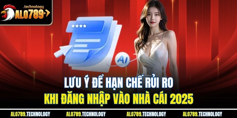 Lưu ý để hạn chế rủi ro khi đăng nhập vào nhà cái 2025