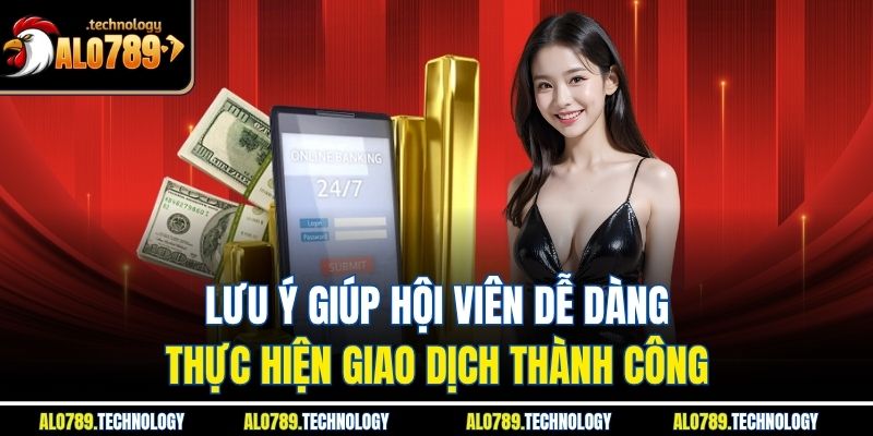 Lưu ý giúp hội viên dễ dàng thực hiện giao dịch thành công